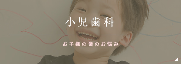 小児歯科 お子様の歯のお悩み