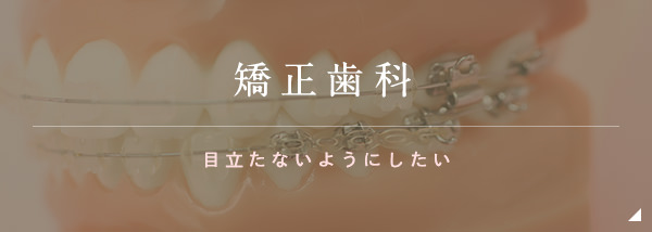 矯正歯科 目立たないようにしたい